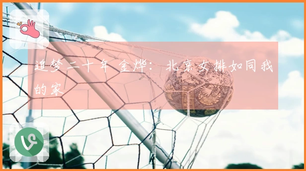追梦二十年 金烨：北京女排如同我的家