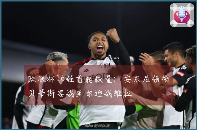 欧联杯16强首轮较量：安东尼领衔贝蒂斯客战里尔迎战维拉