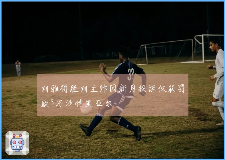 利雅得胜利主帅因新月投诉仅获罚款5万沙特里亚尔