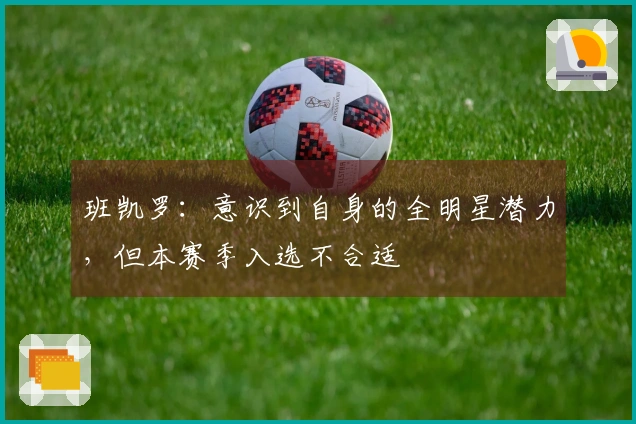 班凯罗：意识到自身的全明星潜力，但本赛季入选不合适