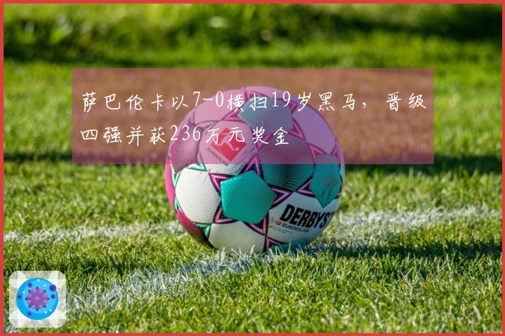 萨巴伦卡以7-0横扫19岁黑马，晋级四强并获236万元奖金