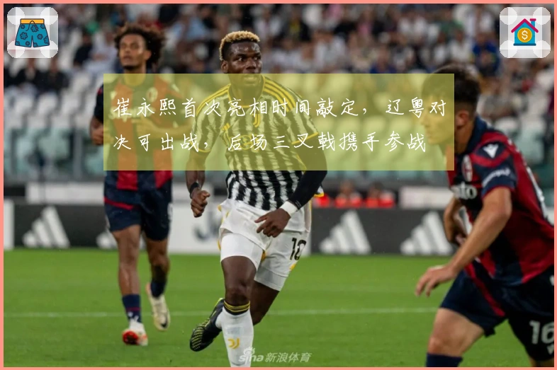 崔永熙首次亮相时间敲定，辽粤对决可出战，后场三叉戟携手参战