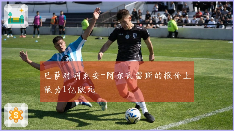 巴萨对胡利安-阿尔瓦雷斯的报价上限为1亿欧元