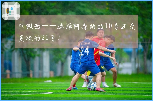 范佩西——选择阿森纳的10号还是曼联的20号？