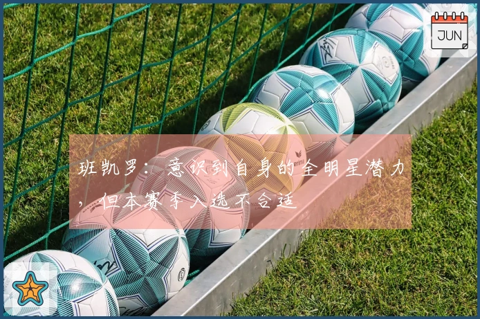 班凯罗：意识到自身的全明星潜力，但本赛季入选不合适