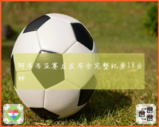 阿韦洛亚赛后发布会完整纪要18分钟